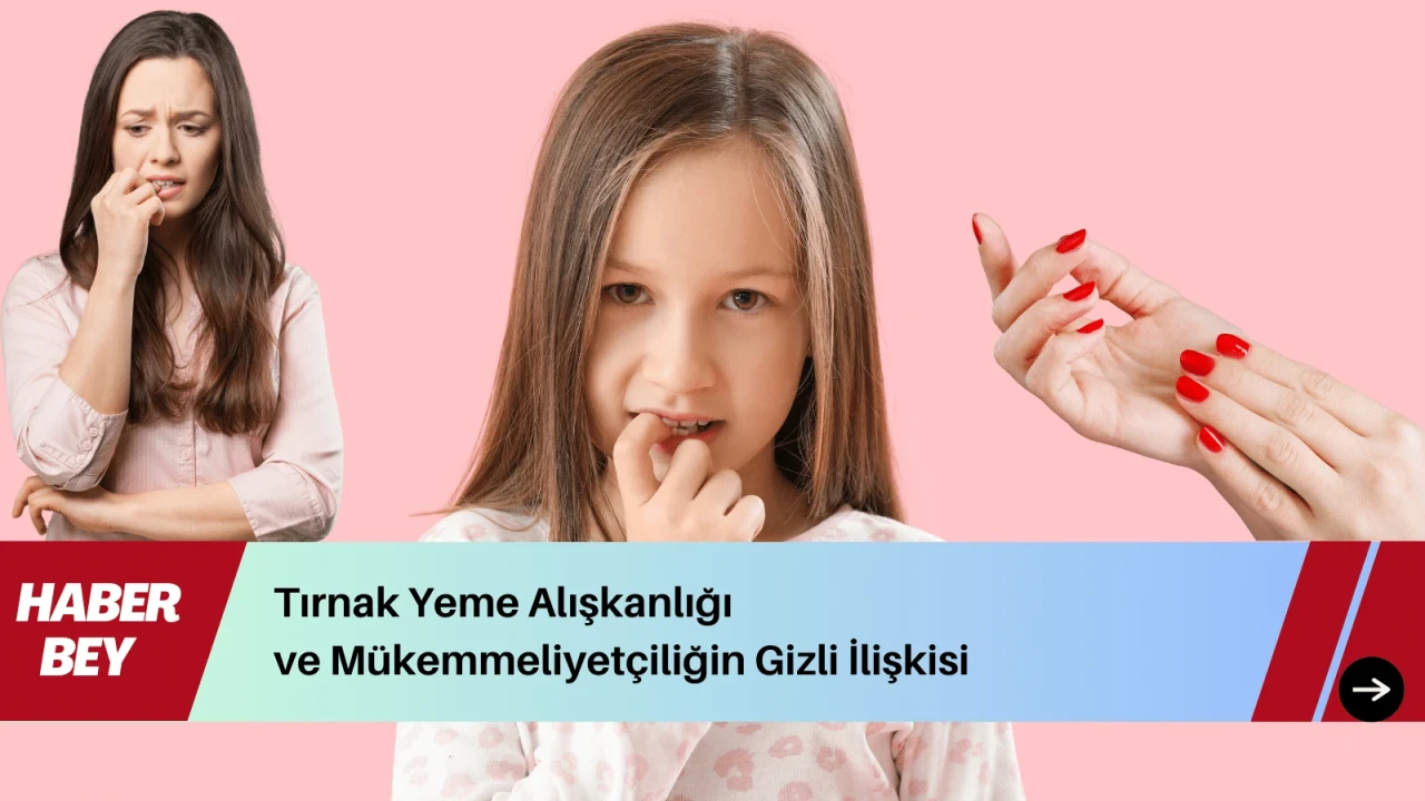 Tırnak Yeme Alışkanlığı ve Mükemmeliyetçiliğin Gizli İlişkisi nedir? Doğru mudur? Ayrıntılar Haberimizde...