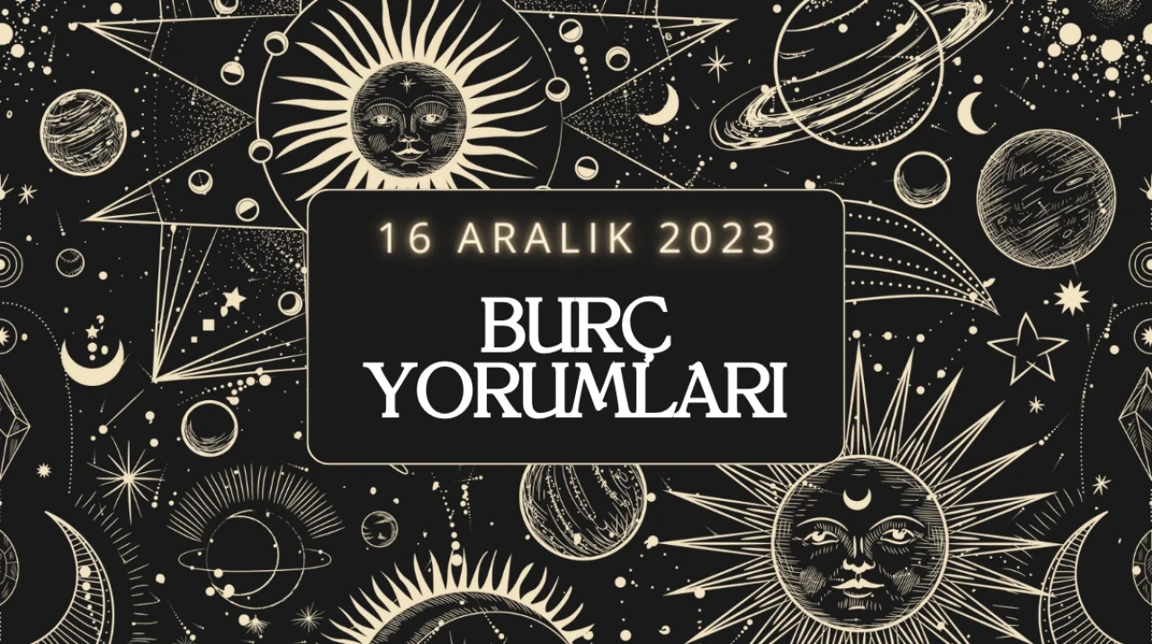 16 Aralık 2023: Günlük Burç Yorumları, Günlük Burç Yorumunuzu Okudunuz mu? Yay, Kova, İkizler, Yengeç, Balık, Koç, Akrep, Başak Kadını – Erkeği günlük Burç Yorumları