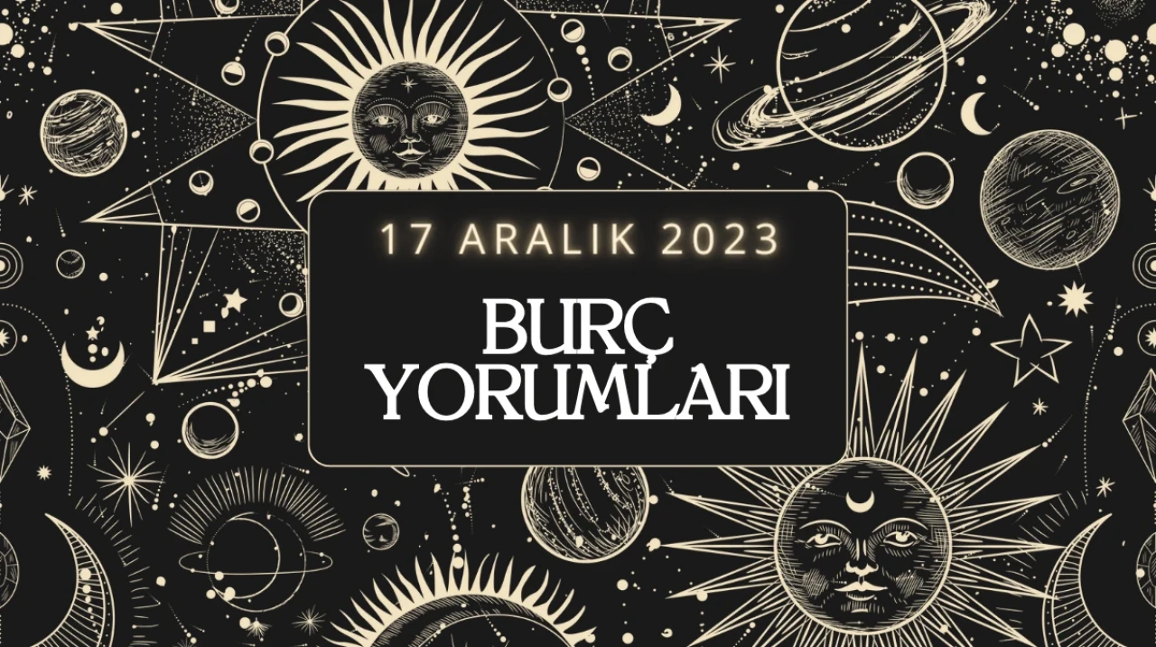 17 Aralık 2023: Günlük Burç Yorumları, Günlük Burç Yorumunuzu Okudunuz mu? Yay, Kova, İkizler, Yengeç, Balık, Koç, Akrep, Başak Kadını – Erkeği günlük Burç Yorumları