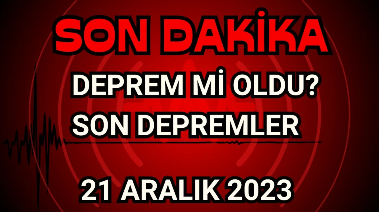 Deprem mi oldu? 21.12.2023 Tarihine ait Son depremler! Nerede Deprem oldu?