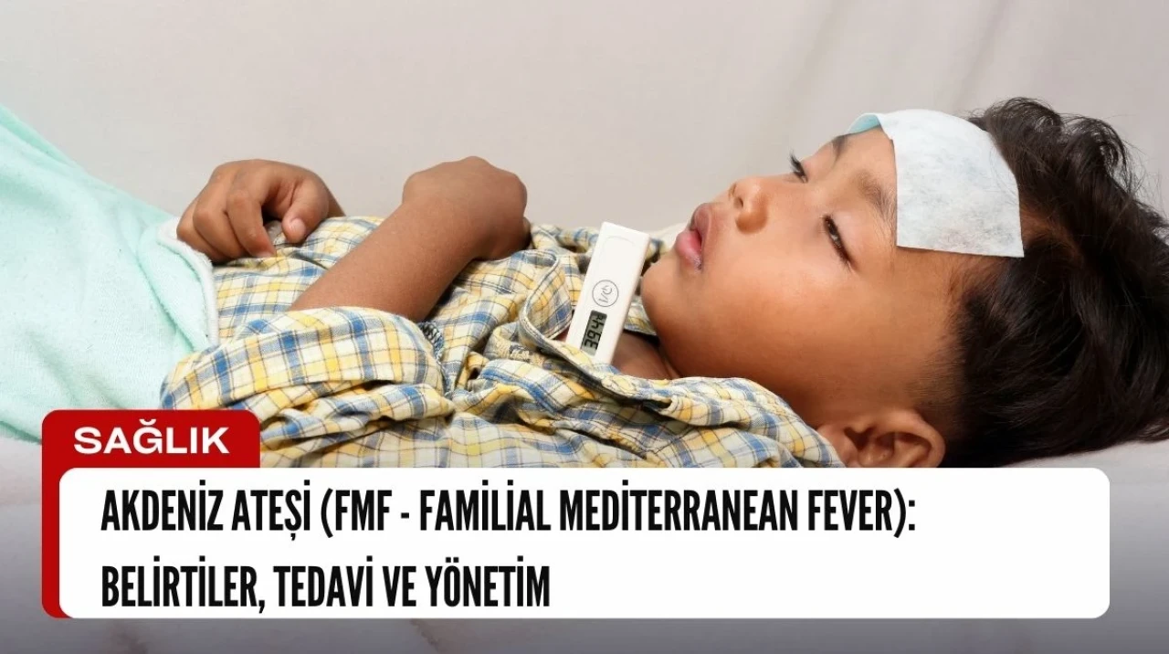 Akdeniz Ateşi (FMF - Familial Mediterranean Fever): Belirtileri, Tedavi ve Yöntemleri nelerdir?