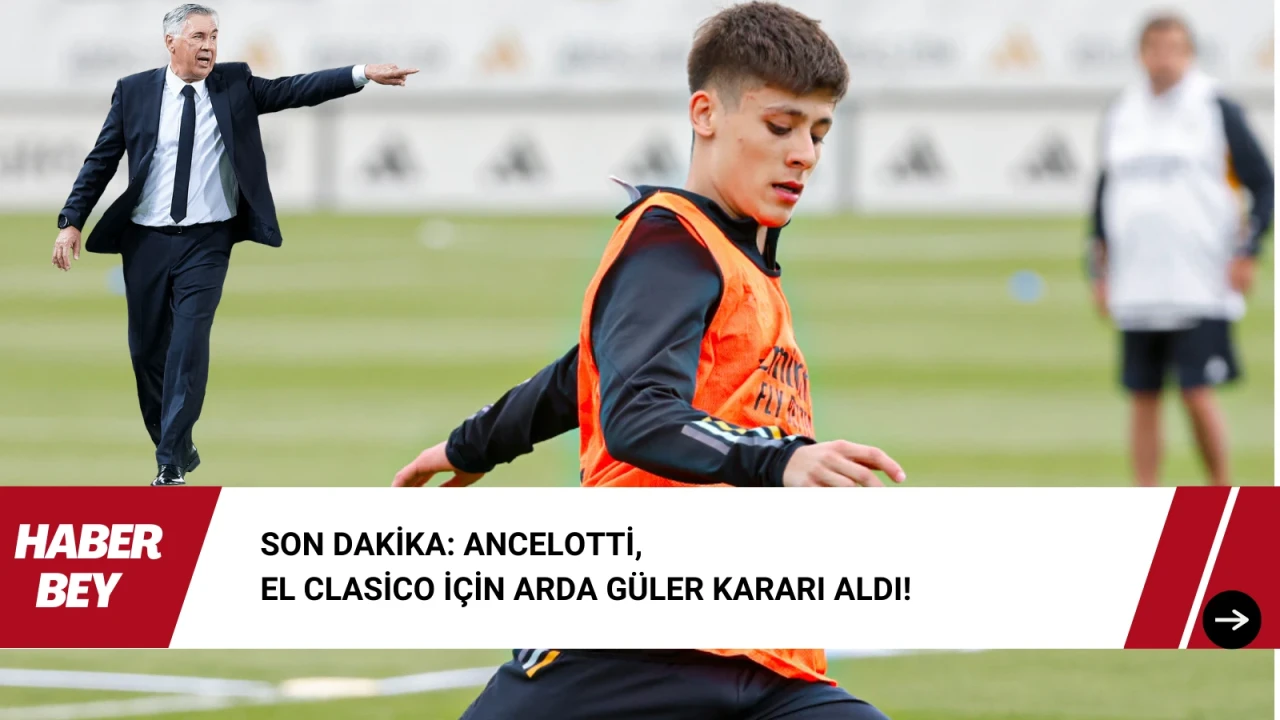 Son Dakika: Ancelotti, El Clasico için Arda Güler Kararı Aldı! Arda Barcelona Maçında oynuyor mu?