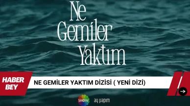 Ne Gemiler Yaktım Dizisi Konusu nedir ve Oyuncuları kimlerdir?