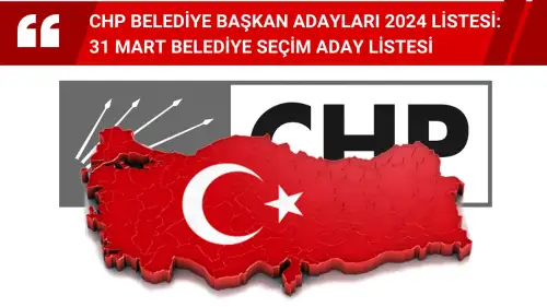 CHP belediye başkan adayları 2024 listesi: 31 Mart Belediye Seçim Aday Listesi