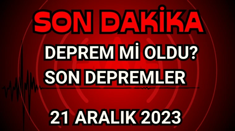 Deprem mi oldu? 21.12.2023 Tarihine ait Son depremler! Nerede Deprem oldu?