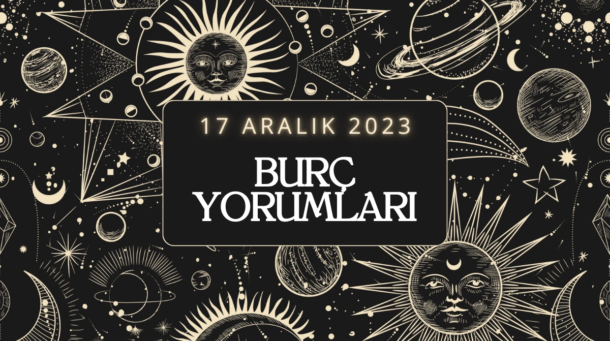 17 Aralık 2023: Günlük Burç Yorumları