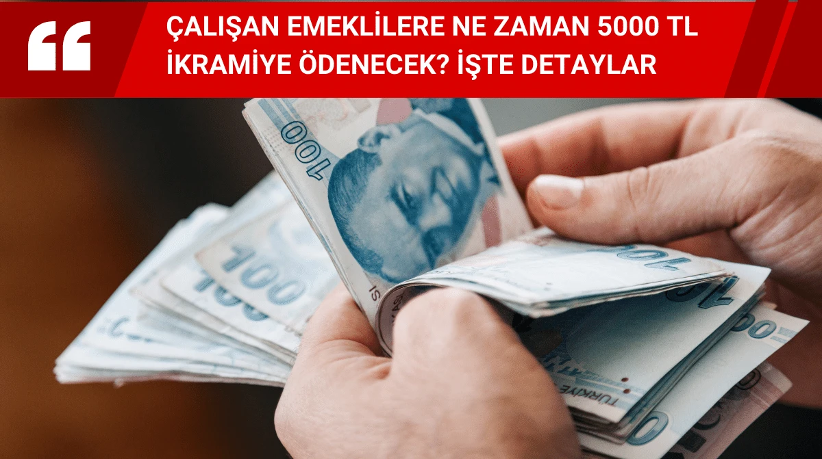 Çalışan Emeklilere Ne Zaman 5000 TL İkramiye Ödenecek? İşte Detaylar