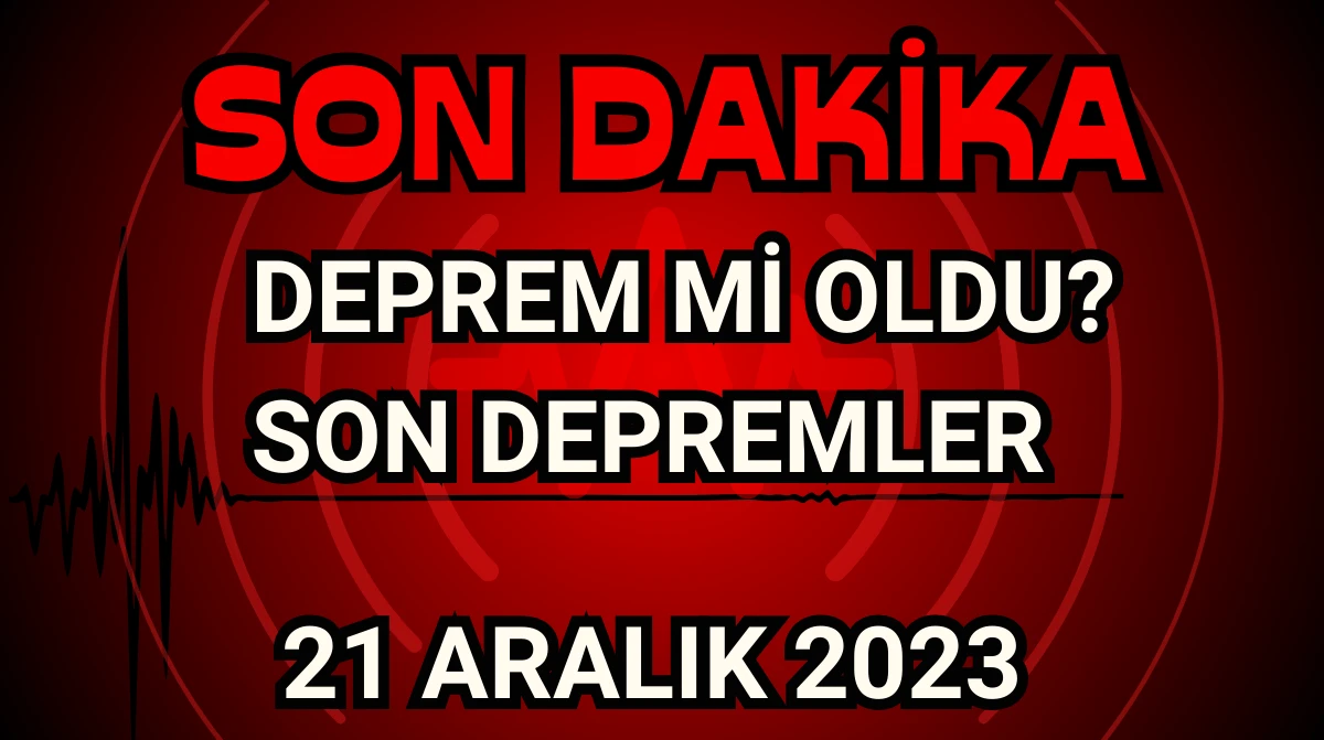 Deprem mi Oldu? Son Depremler  21 Aralık 2023